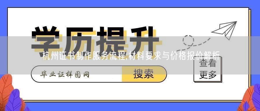 杭州证书制作服务流程,材料要求与价格报价解析