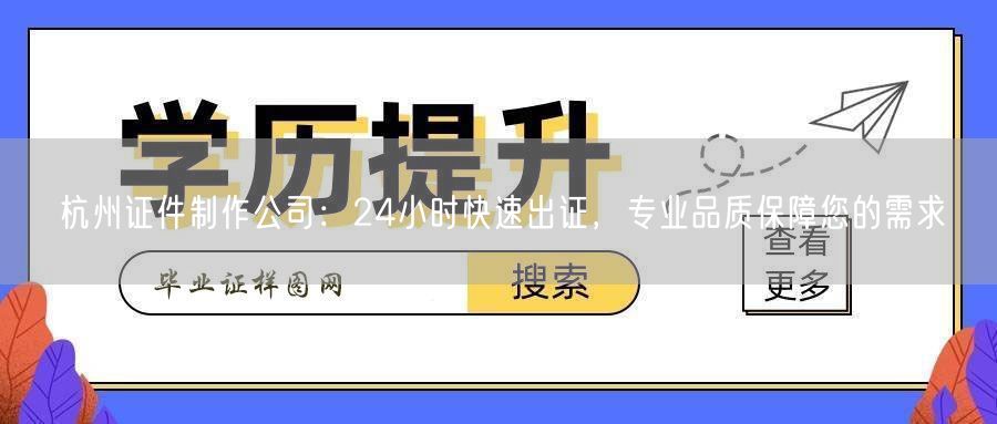 杭州证件制作公司:24小时快速出证,专业品质保障您的需求