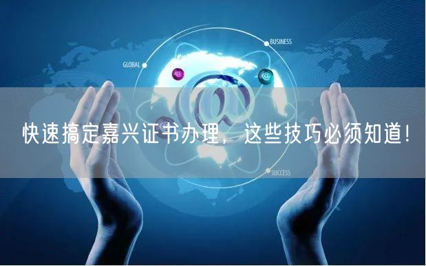 快速搞定嘉兴证书办理，这些技巧必须知道！