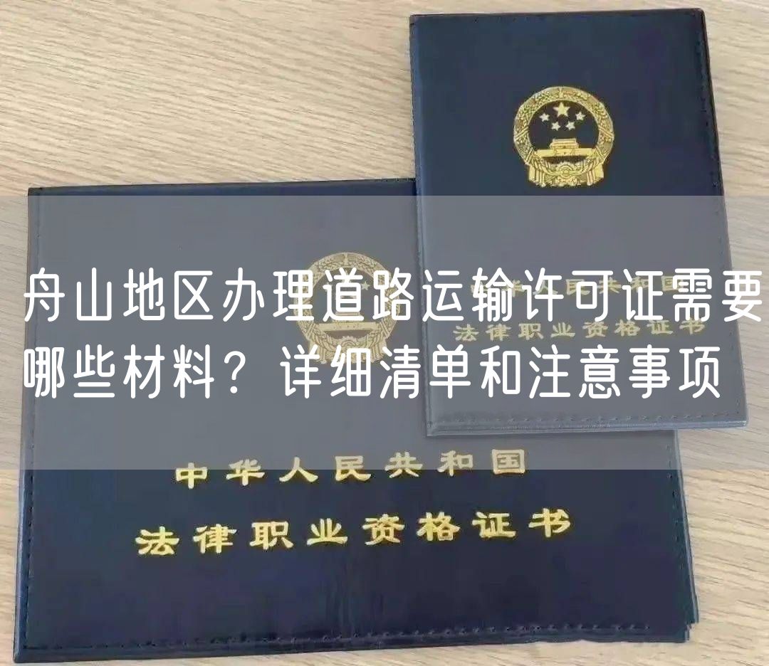 舟山地区办理道路运输许可证需要哪些材料？详细清单和注意事项